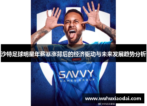 沙特足球明星年薪暴涨背后的经济驱动与未来发展趋势分析