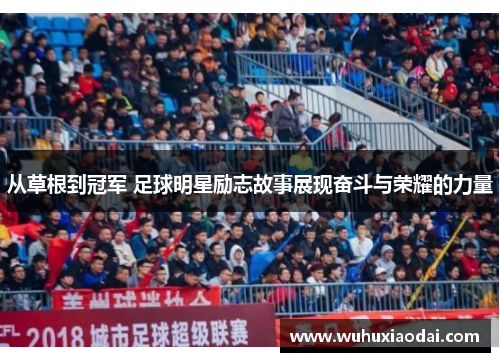 从草根到冠军 足球明星励志故事展现奋斗与荣耀的力量