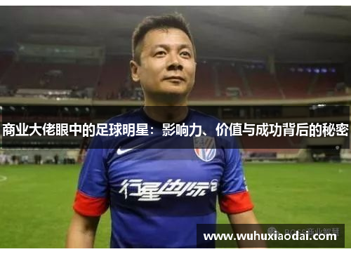 商业大佬眼中的足球明星：影响力、价值与成功背后的秘密