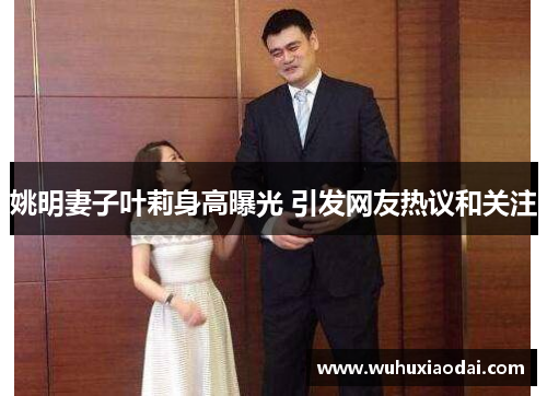 姚明妻子叶莉身高曝光 引发网友热议和关注