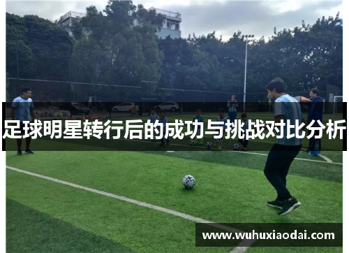 足球明星转行后的成功与挑战对比分析