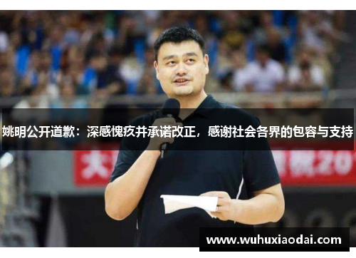 姚明公开道歉：深感愧疚并承诺改正，感谢社会各界的包容与支持