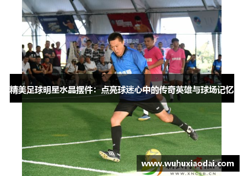 精美足球明星水晶摆件：点亮球迷心中的传奇英雄与球场记忆