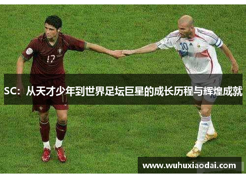 SC：从天才少年到世界足坛巨星的成长历程与辉煌成就