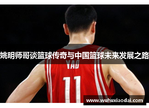 姚明师哥谈篮球传奇与中国篮球未来发展之路