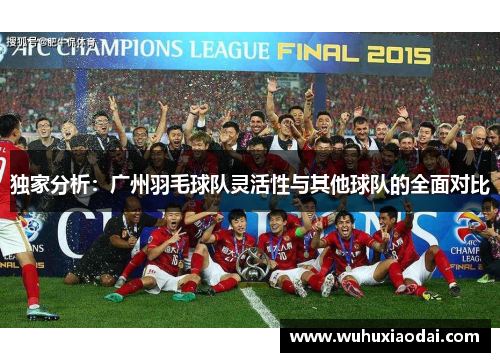 独家分析：广州羽毛球队灵活性与其他球队的全面对比