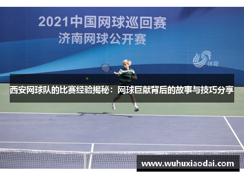 西安网球队的比赛经验揭秘：网球巨献背后的故事与技巧分享