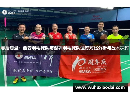 赛后复盘：西安羽毛球队与深圳羽毛球队速度对比分析与战术探讨
