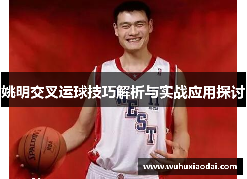 姚明交叉运球技巧解析与实战应用探讨