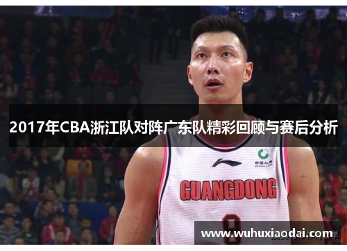 2017年CBA浙江队对阵广东队精彩回顾与赛后分析