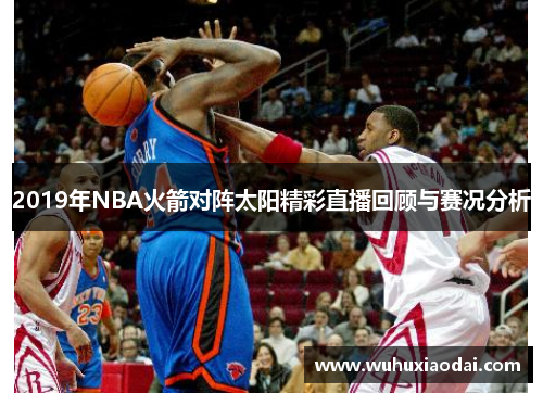 2019年NBA火箭对阵太阳精彩直播回顾与赛况分析