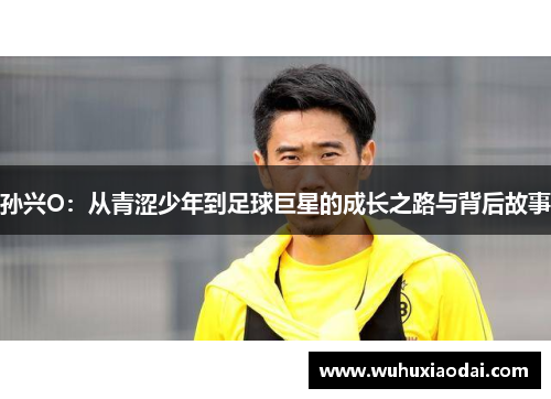孙兴O：从青涩少年到足球巨星的成长之路与背后故事