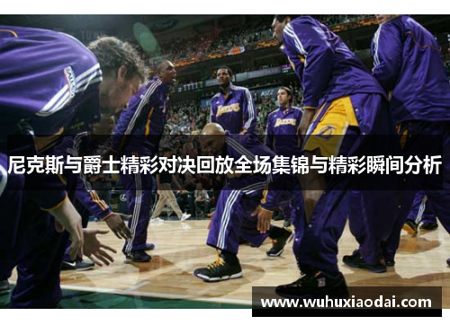 尼克斯与爵士精彩对决回放全场集锦与精彩瞬间分析