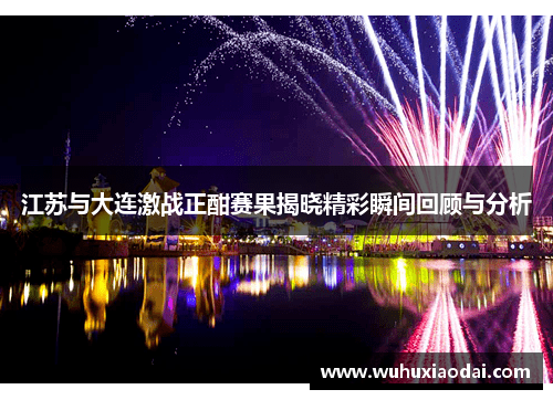 江苏与大连激战正酣赛果揭晓精彩瞬间回顾与分析