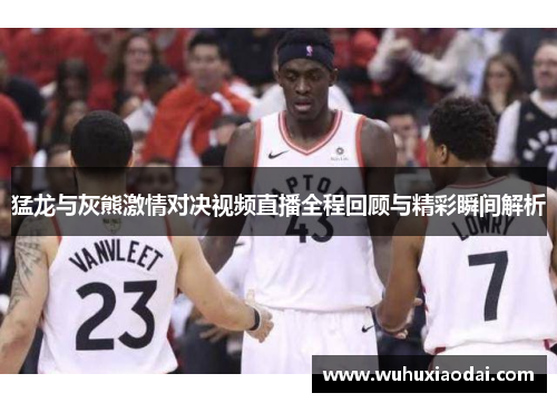 猛龙与灰熊激情对决视频直播全程回顾与精彩瞬间解析